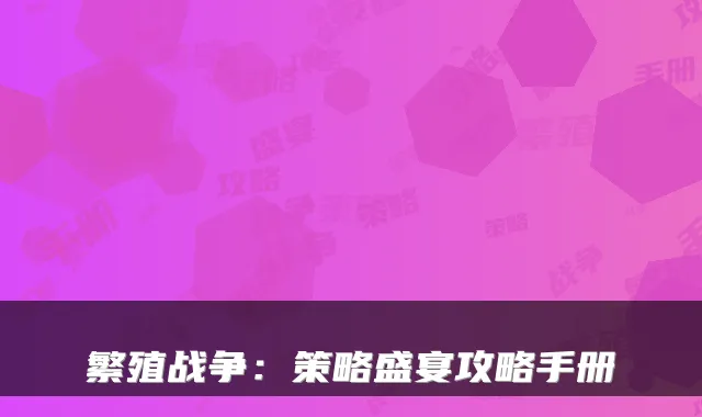 繁殖战争：策略盛宴攻略手册