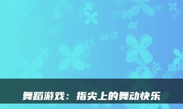 舞蹈游戏：指尖上的舞动快乐