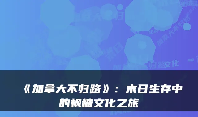 《加拿大不归路》：末日生存中的枫糖文化之旅