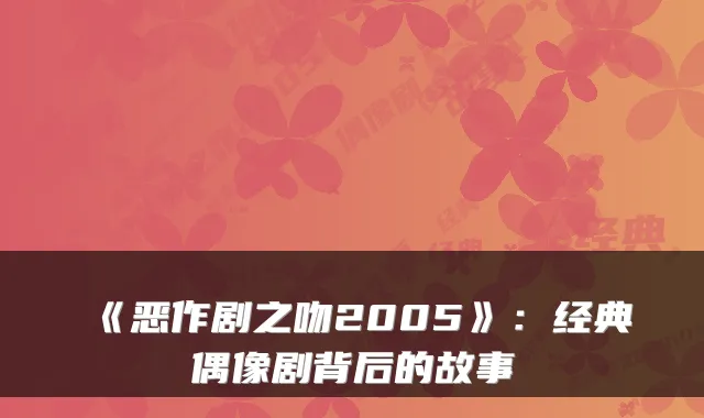 《恶作剧之吻2005》：经典偶像剧背后的故事