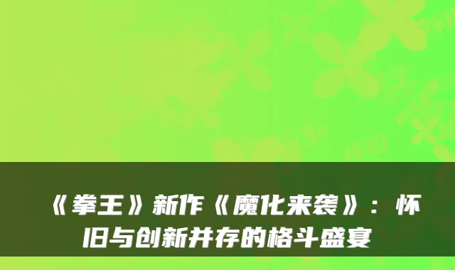 《拳王》新作《魔化来袭》：怀旧与创新并存的格斗盛宴