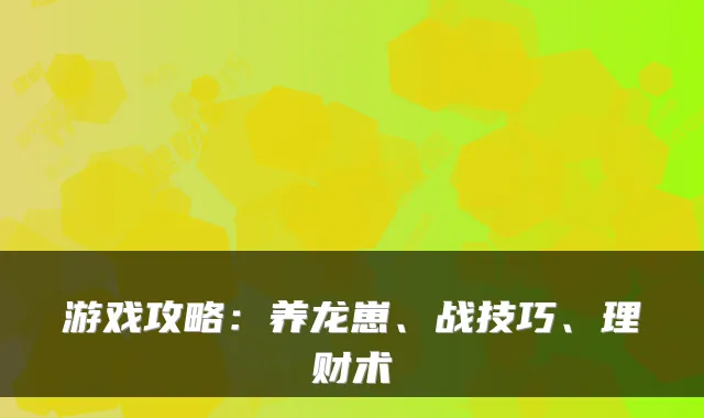 游戏攻略:养龙崽、战技巧、理财术