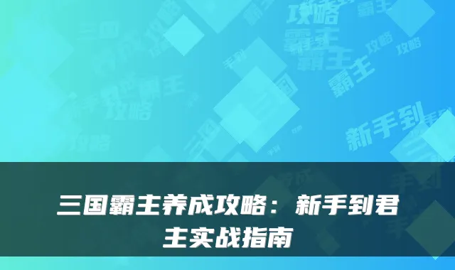 三国霸主养成攻略：新手到君主实战指南