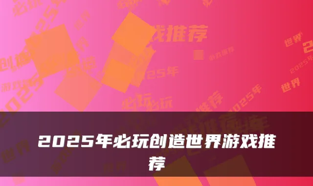 2025年必玩创造世界游戏推荐