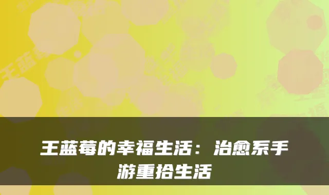 王蓝莓的幸福生活：系手游重拾生活