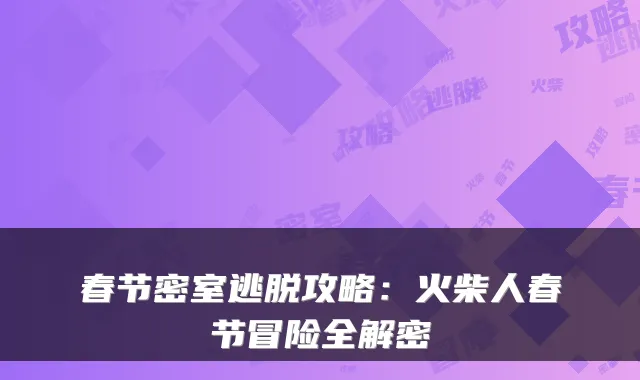 春节密室逃脱攻略：火柴人春节冒险全解密