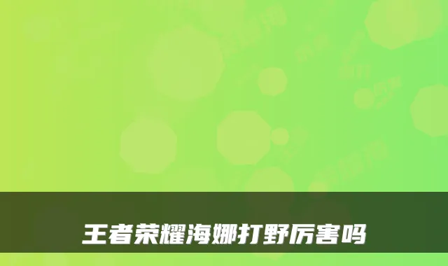 王者荣耀海娜打野厉害吗