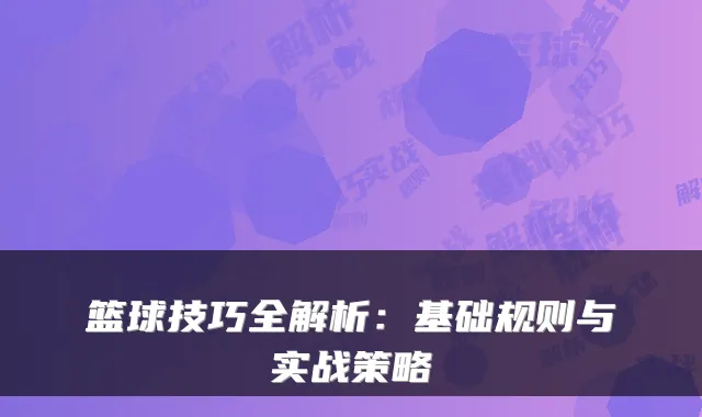 篮球技巧全解析：基础规则与实战策略