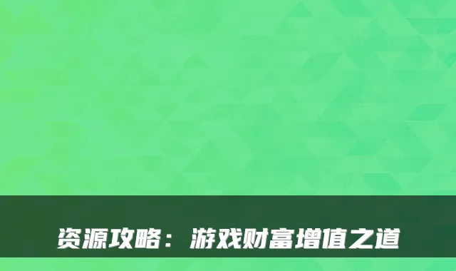 资源攻略：游戏财富增值之道