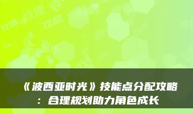 《波西亚时光》技能点分配攻略：合理规划助力角色成长