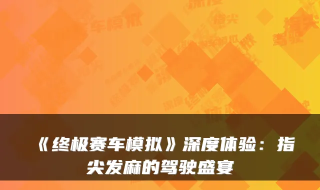 《赛车模拟》深度体验：指尖发麻的驾驶盛宴