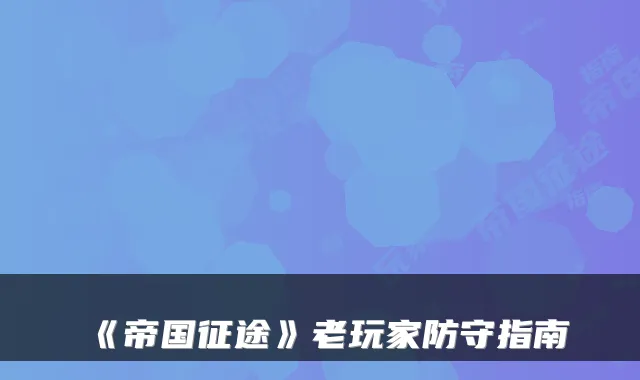 《帝国征途》老玩家防守指南
