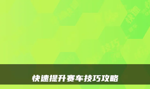 快速提升赛车技巧攻略
