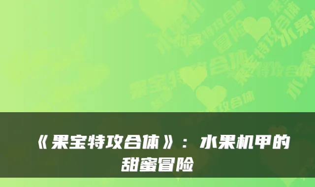 《果宝特攻合体》：水果机甲的甜蜜冒险