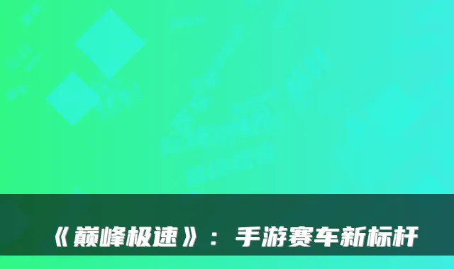 《巅峰极速》：手游赛车新标杆