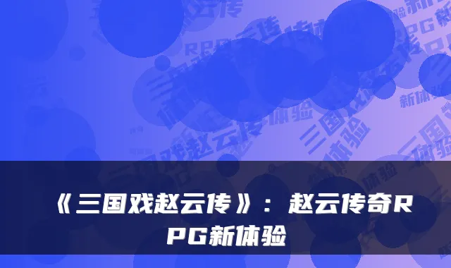 《三国戏赵云传》：赵云传奇RPG新体验