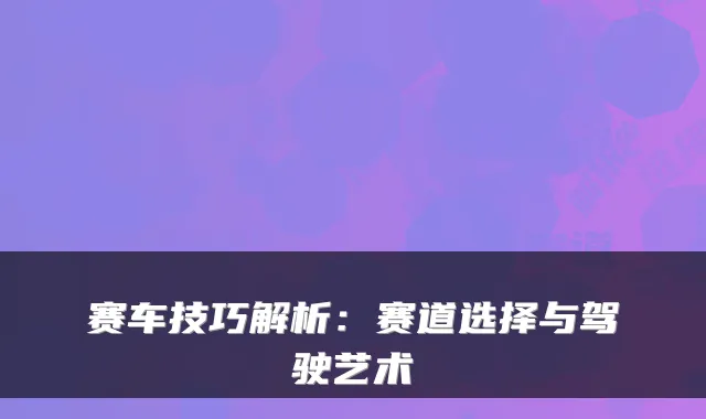 赛车技巧解析:赛道选择与驾驶艺术