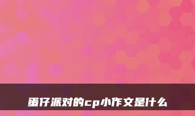 蛋仔派对的cp小作文是什么