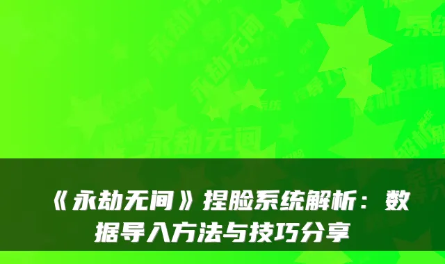 《永劫无间》捏脸系统解析：数据导入方法与技巧分享