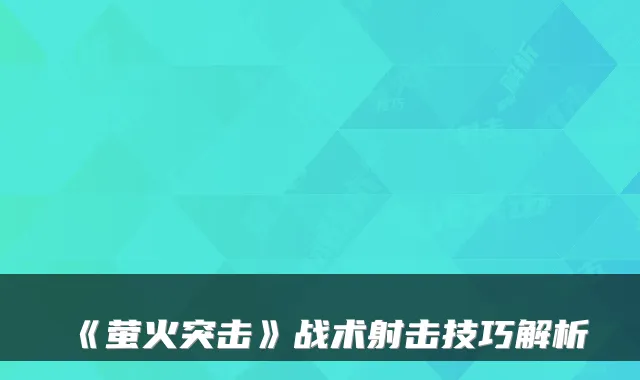 《萤火突击》战术射击技巧解析