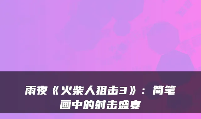 雨夜《火柴人狙击3》:简笔画中的射击盛宴