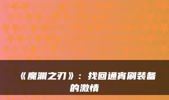 《魔渊之刃》：找回通宵刷装备的激情