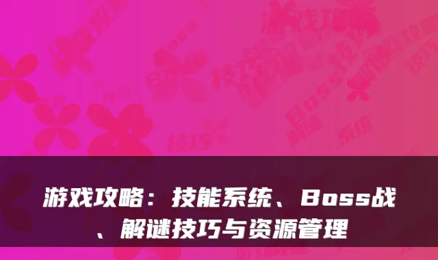 游戏攻略:技能系统、Boss战、解谜技巧与资源管理