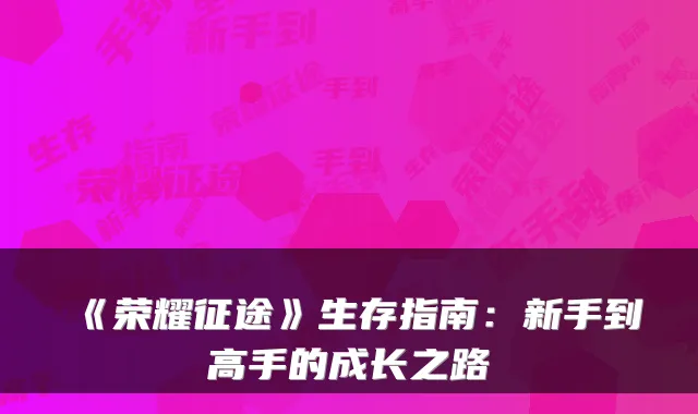 《荣耀征途》生存指南：新手到高手的成长之路