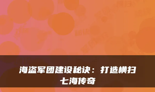 海盗军团建设秘诀：打造横扫七海传奇