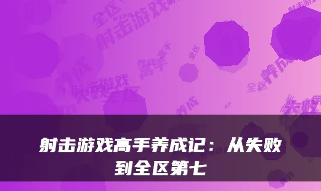射击游戏高手养成记：从失败到全区第七