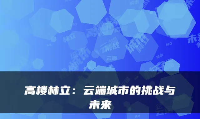 高楼林立：云端城市的挑战与未来