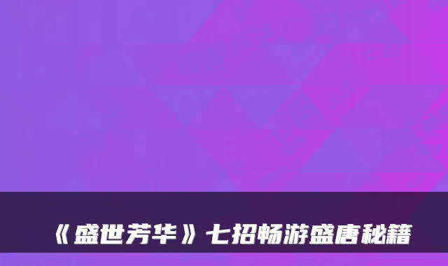 《盛世芳华》七招畅游盛唐秘籍