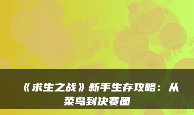 《求生之战》新手生存攻略:从菜鸟到决赛圈