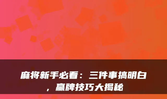 麻将新手必看：三件事搞明白，赢牌技巧大揭秘