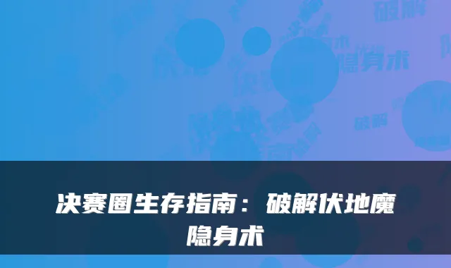 决赛圈生存指南：破解伏地魔隐身术
