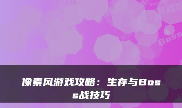 像素风游戏攻略：生存与Boss战技巧