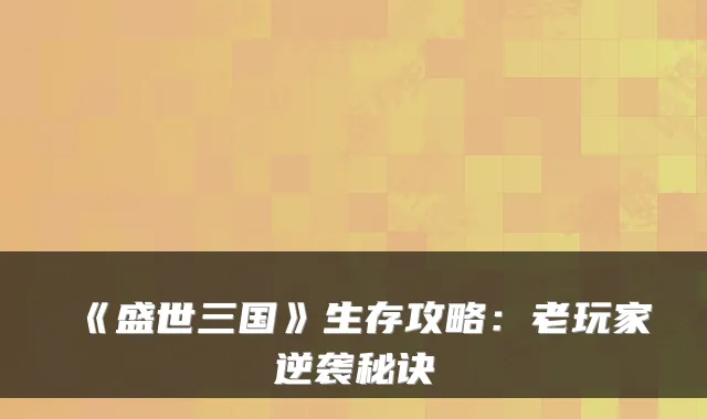 《盛世三国》生存攻略：老玩家逆袭秘诀
