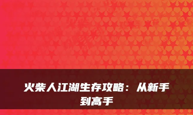 火柴人江湖生存攻略：从新手到高手