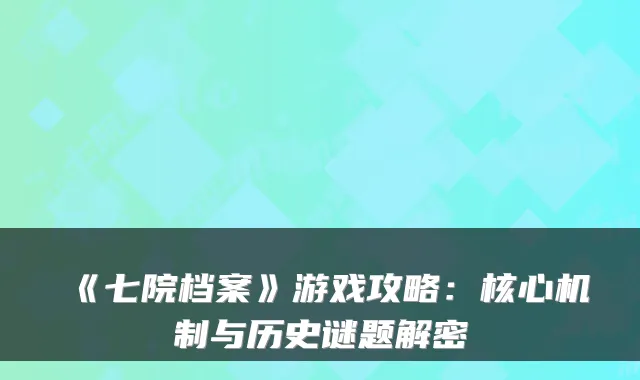 《七院档案》游戏攻略：核心机制与历史谜题解密
