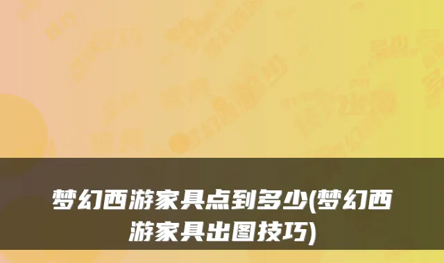 梦幻西游家具点到多少(梦幻西游家具出图技巧)