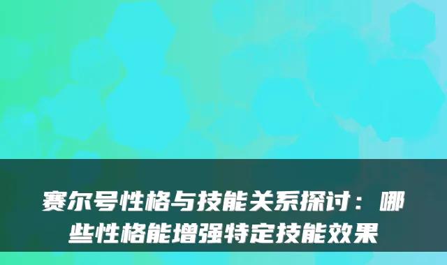 赛尔号性格与技能关系探讨：哪些性格能增强特定技能效果