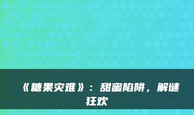 《糖果灾难》：甜蜜陷阱，解谜狂欢