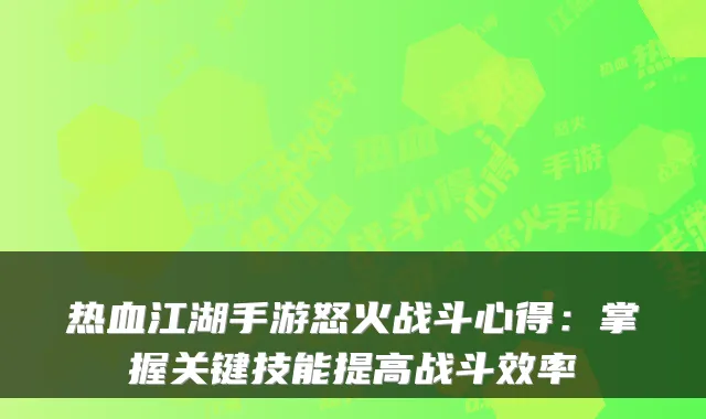 热血江湖手游怒火战斗心得：掌握关键技能提高战斗效率