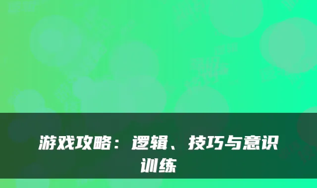 游戏攻略：逻辑、技巧与意识训练