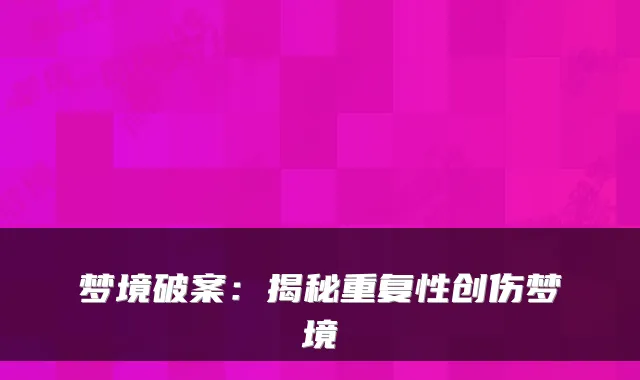 梦境破案：揭秘重复性创伤梦境