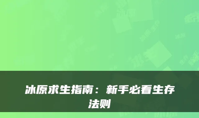 冰原求生指南：新手必看生存法则
