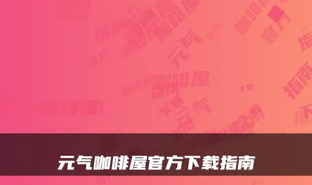 元气咖啡屋官方下载指南