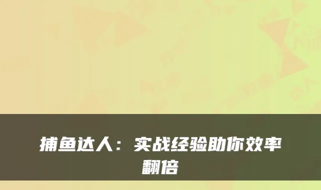 捕鱼达人：实战经验助你效率翻倍