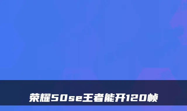 荣耀50se王者能开120帧