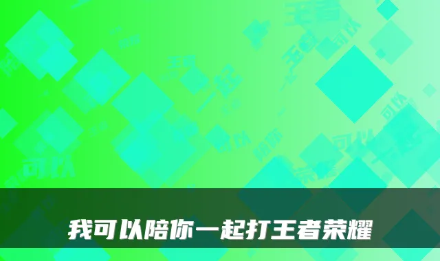 我可以陪你一起打王者荣耀